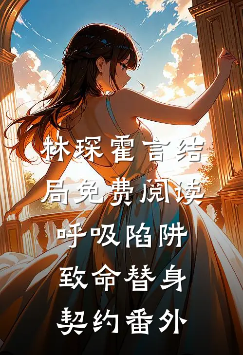 林琛霍言结局免费阅读呼吸陷阱：致命替身契约番外