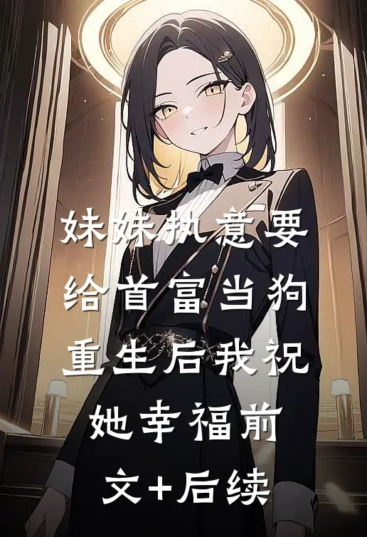 妹妹执意要给首富当狗，重生后我祝她幸福前文+后续