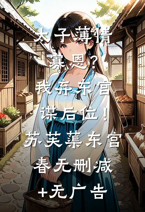 太子薄情寡恩？我弃东宫，谋后位！苏芙蕖东宫春无删减+无广告