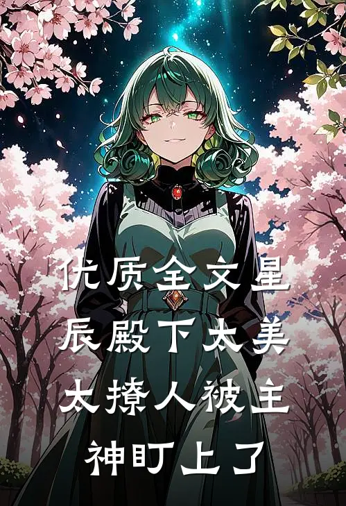 优质全文星辰殿下太美太撩人被主神盯上了