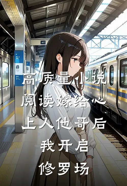 高质量小说阅读嫁给心上人他哥后，我开启修罗场