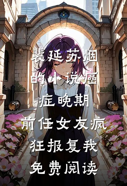 裴延苏烟的小说癌症晚期，前任女友疯狂报复我免费阅读