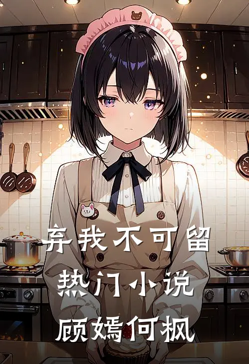 弃我不可留热门小说顾嫣何枫