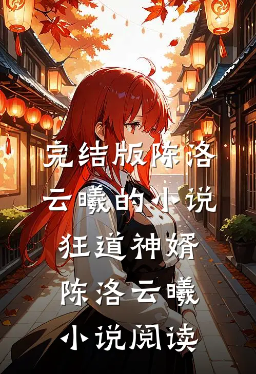 完结版陈洛云曦的小说狂道神婿陈洛云曦小说阅读