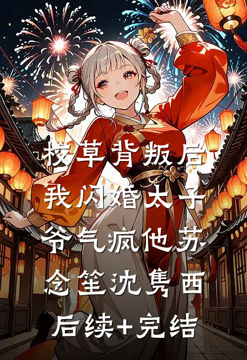 校草背叛后，我闪婚太子爷气疯他苏念笙沈隽西后续+完结
