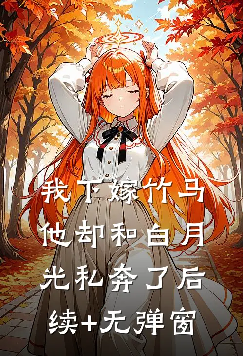我下嫁竹马，他却和白月光私奔了后续+无弹窗