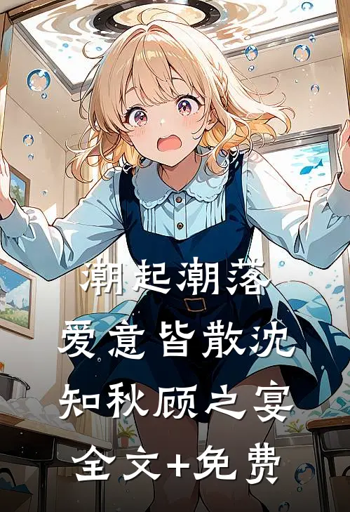 潮起潮落，爱意皆散沈知秋顾之宴全文+免费