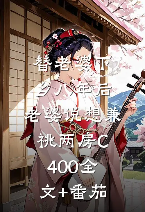 替老婆下乡八年后，老婆说想兼祧两房C400全文+番茄