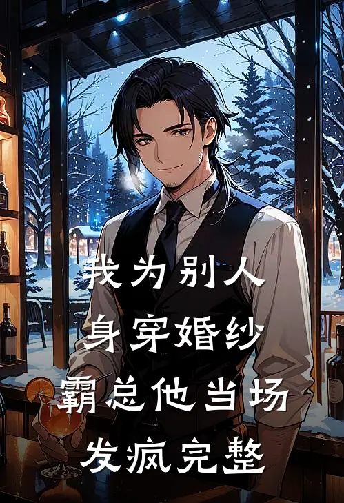 我为别人身穿婚纱，霸总他当场发疯完整