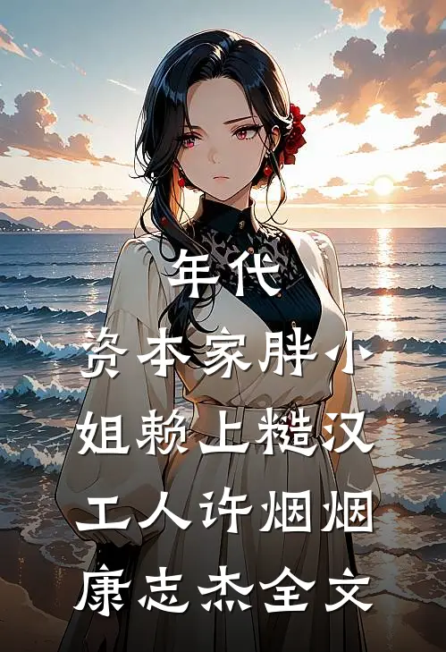 年代：资本家胖小姐赖上糙汉工人许烟烟康志杰全文