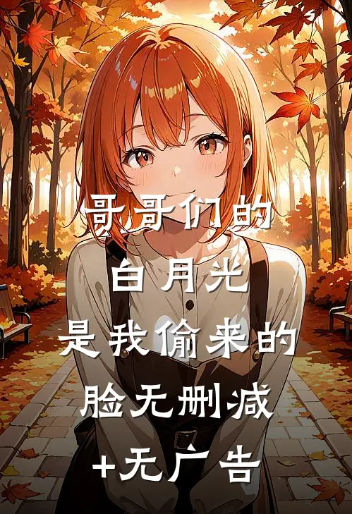 哥哥们的白月光，是我偷来的脸无删减+无广告
