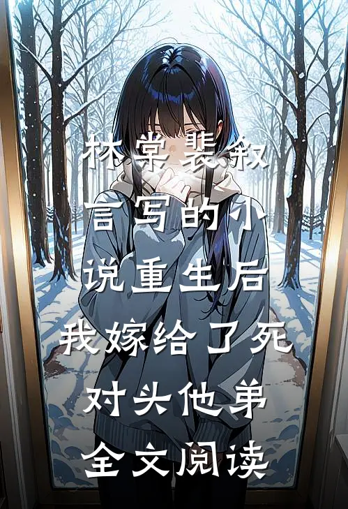 林棠裴叙言写的小说重生后，我嫁给了死对头他弟全文阅读