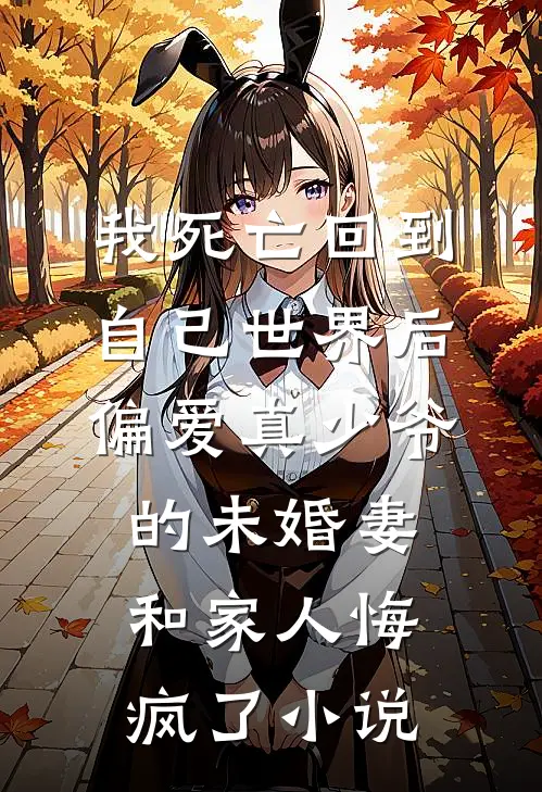 我死亡回到自己世界后，偏爱真少爷的未婚妻和家人悔疯了小说