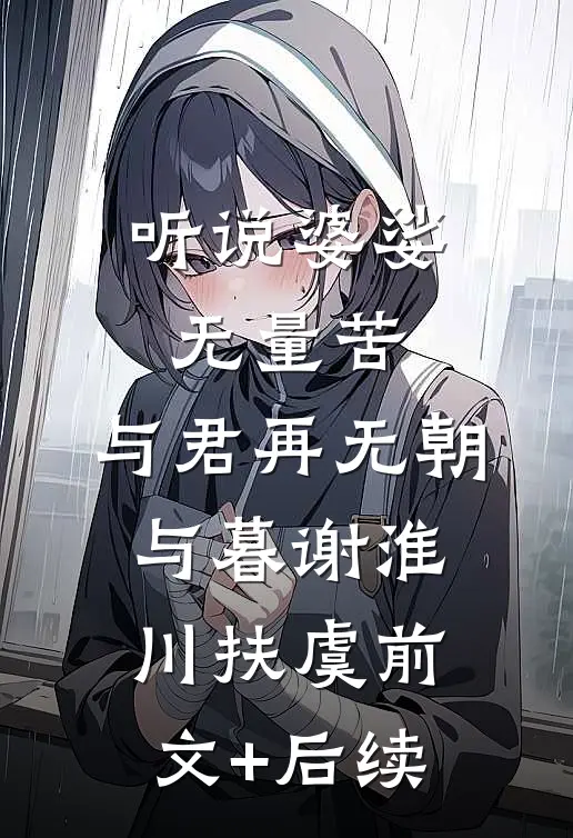 听说婆娑无量苦，与君再无朝与暮谢淮川扶虞前文+后续