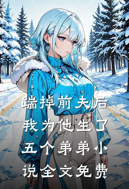 踹掉前夫后，我为他生了五个弟弟小说全文免费