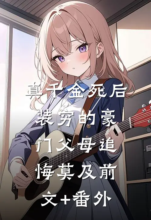 真千金死后，装穷的豪门父母追悔莫及前文+番外