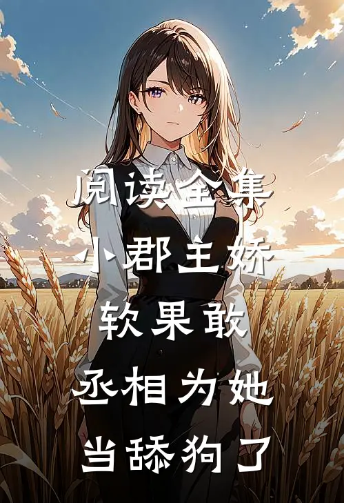 阅读全集小郡主娇软果敢，丞相为她当舔狗了