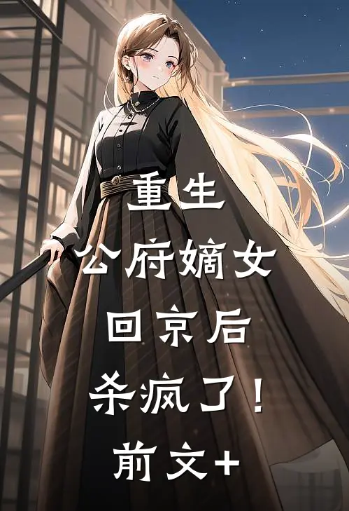 重生：公府嫡女回京后，杀疯了！前文+