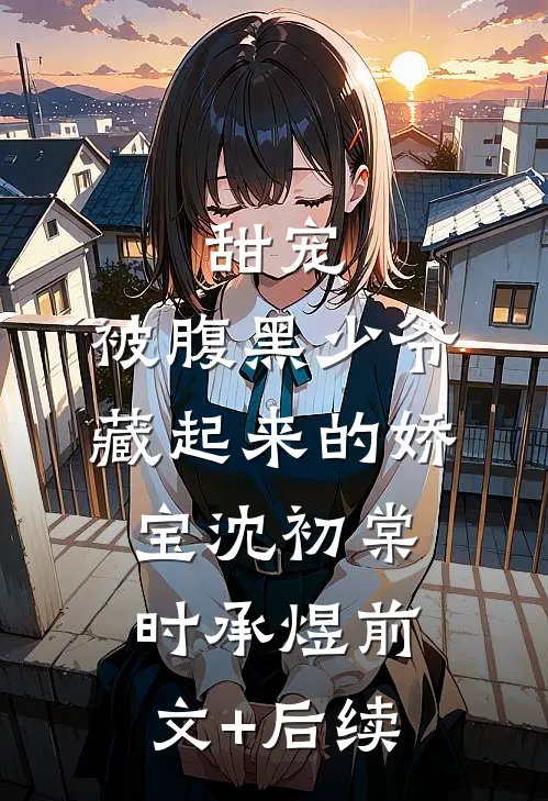 甜宠：被腹黑少爷藏起来的娇宝沈初棠时承煜前文+后续