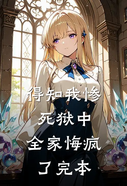 得知我惨死狱中，全家悔疯了完本