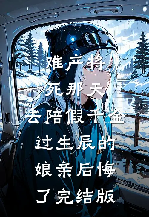 难产将死那天，去陪假千金过生辰的娘亲后悔了完结版