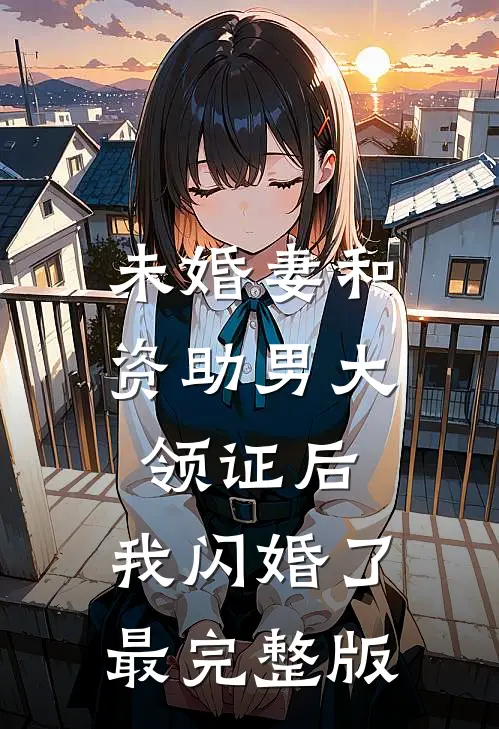 未婚妻和资助男大领证后，我闪婚了最完整版