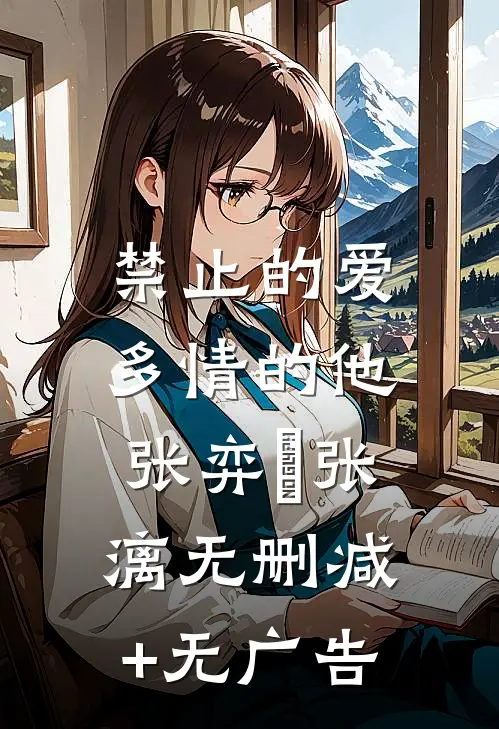 禁止的爱，多情的他张弈昇张漓无删减+无广告
