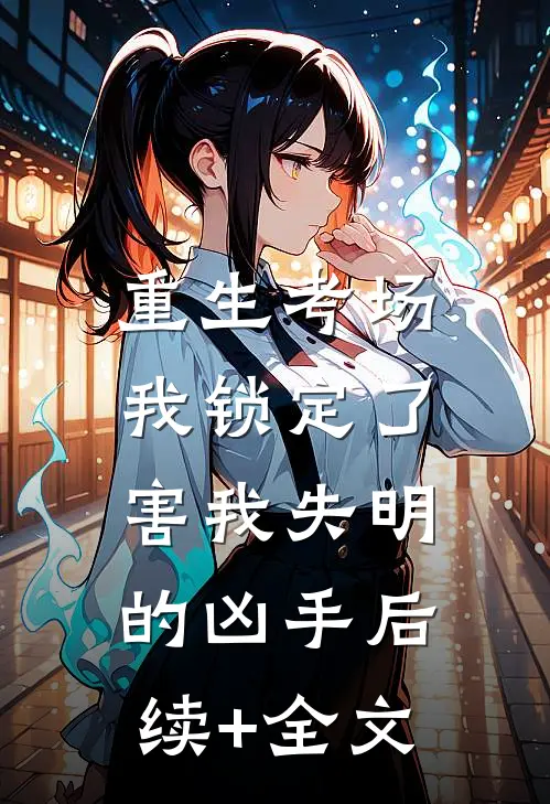 重生考场，我锁定了害我失明的凶手后续+全文
