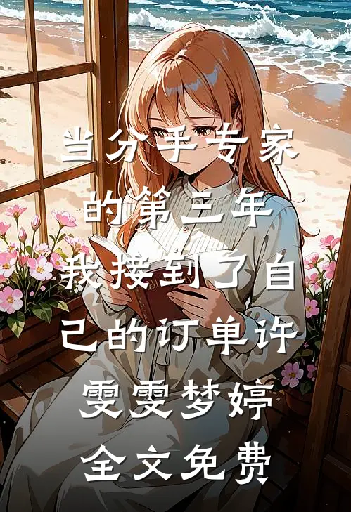当分手专家的第三年，我接到了自己的订单许雯雯梦婷全文免费