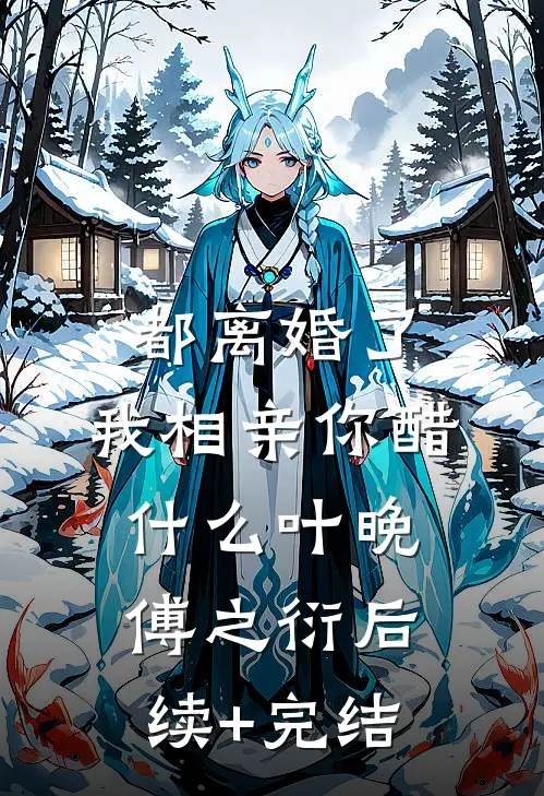 都离婚了，我相亲你醋什么叶晚傅之衍后续+完结