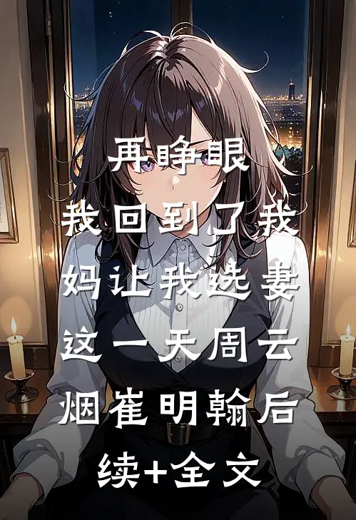 再睁眼，我回到了我妈让我选妻这一天周云烟崔明翰后续+全文
