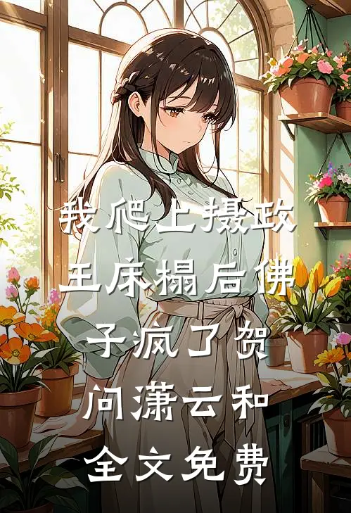 我爬上摄政王床榻后佛子疯了贺问潇云和全文免费