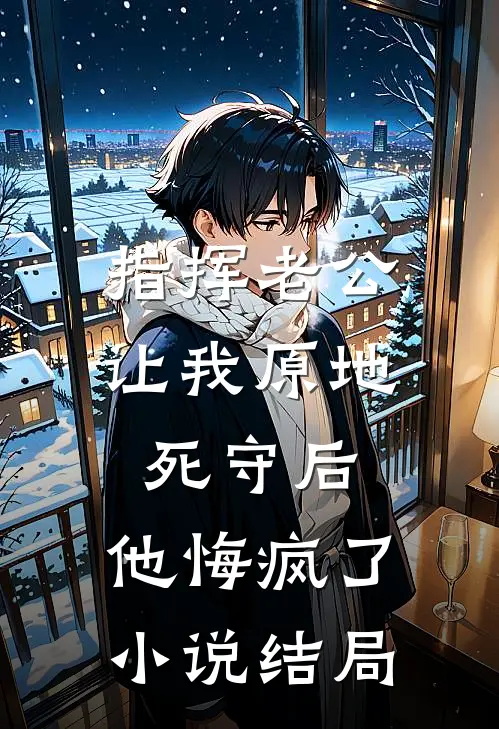 指挥老公让我原地死守后，他悔疯了小说结局