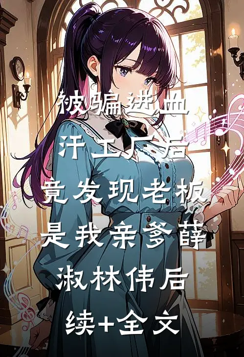 被骗进血汗工厂后，竟发现老板是我亲爹薛淑林伟后续+全文