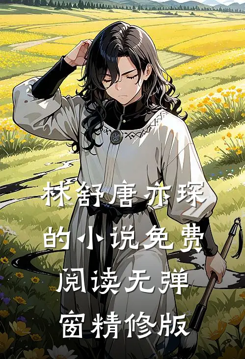 林舒唐亦琛的小说免费阅读无弹窗精修版