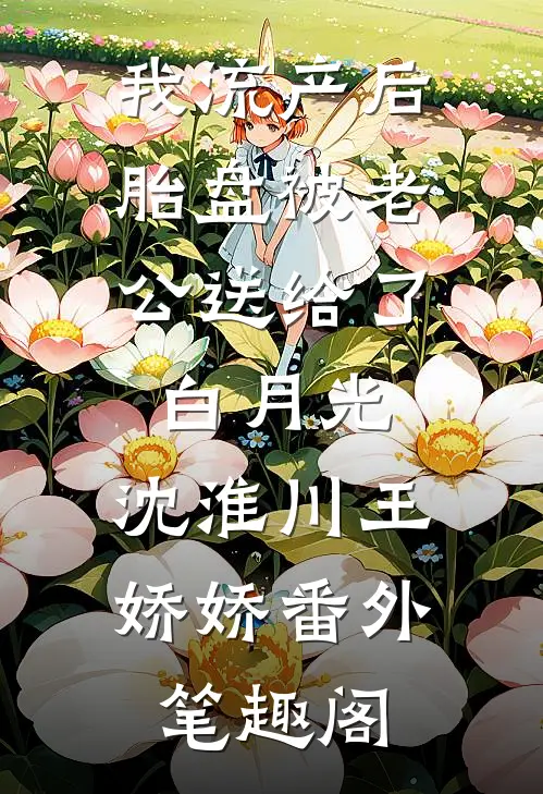 我流产后，胎盘被老公送给了白月光：沈淮川王娇娇番外笔趣阁