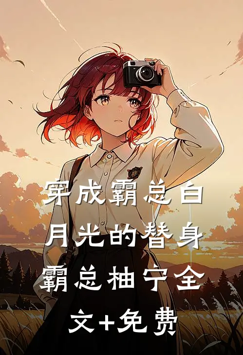 穿成霸总白月光的替身霸总柚宁全文+免费