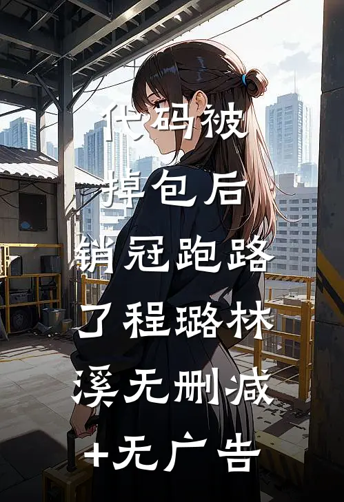 代码被掉包后，销冠跑路了程璐林溪无删减+无广告