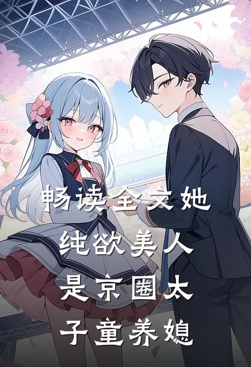 畅读全文她，纯欲美人，是京圈太子童养媳