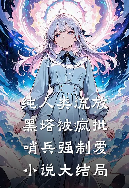 纯人类流放黑塔被疯批哨兵强制爱小说大结局