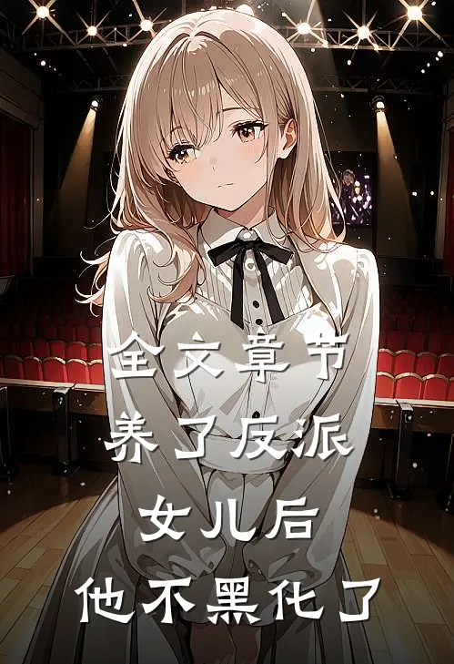 全文章节养了反派女儿后，他不黑化了