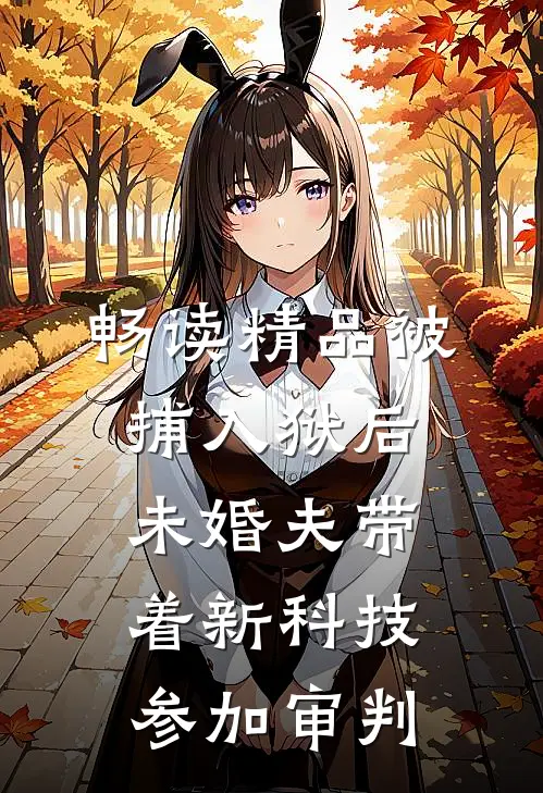 畅读精品被捕入狱后，未婚夫带着新科技参加审判