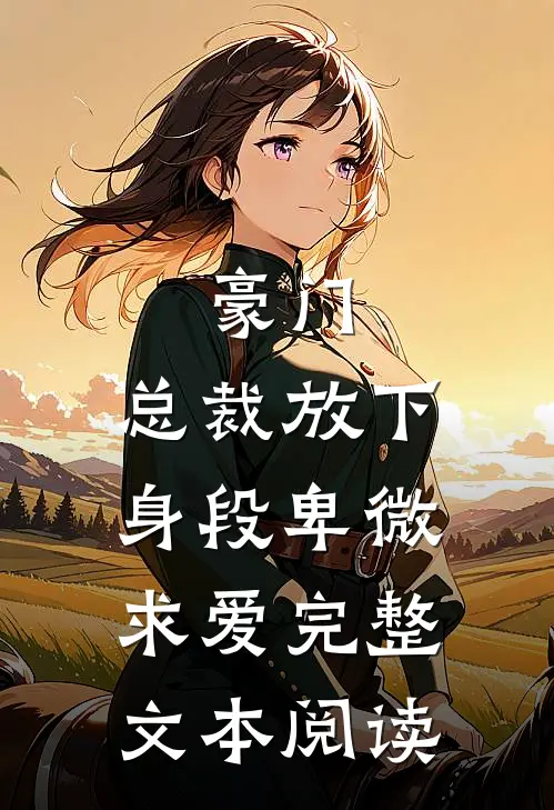 豪门：总裁放下身段卑微求爱完整文本阅读