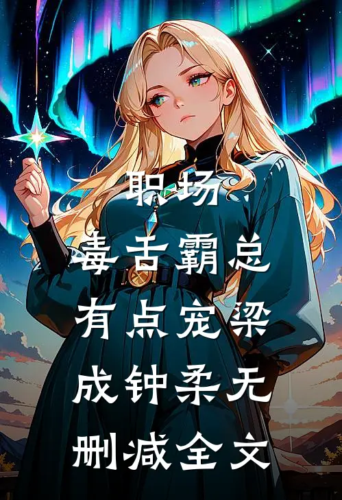 职场：毒舌霸总有点宠梁成钟柔无删减全文
