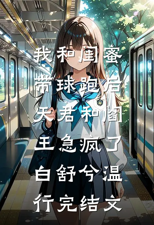 我和闺蜜带球跑后，天君和阎王急疯了白舒兮温行完结文