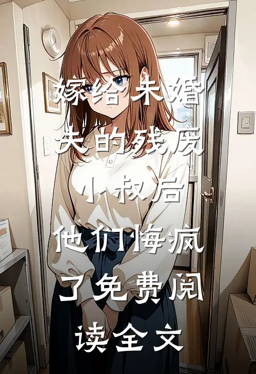 嫁给未婚夫的残废小叔后，他们悔疯了免费阅读全文