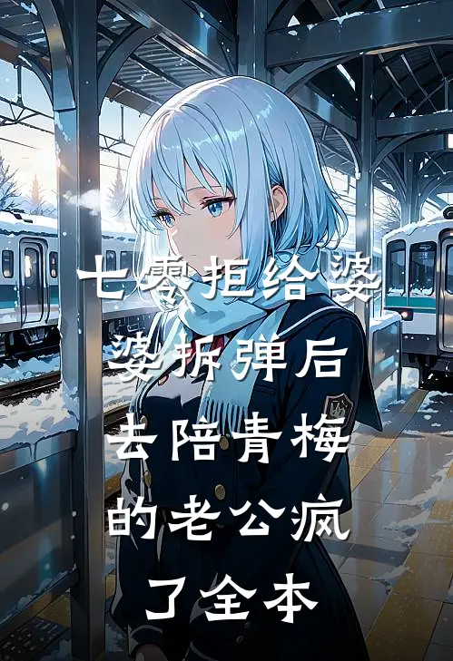 七零拒给婆婆拆弹后，去陪青梅的老公疯了全本