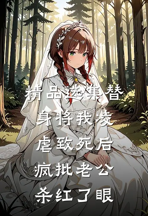 精品选集替身将我凌虐致死后，疯批老公杀红了眼