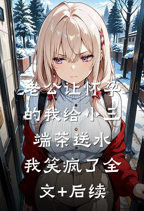 老公让怀孕的我给小三端茶送水，我笑疯了全文+后续