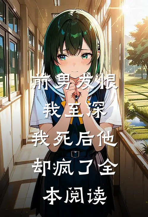 前男友恨我至深，我死后他却疯了全本阅读